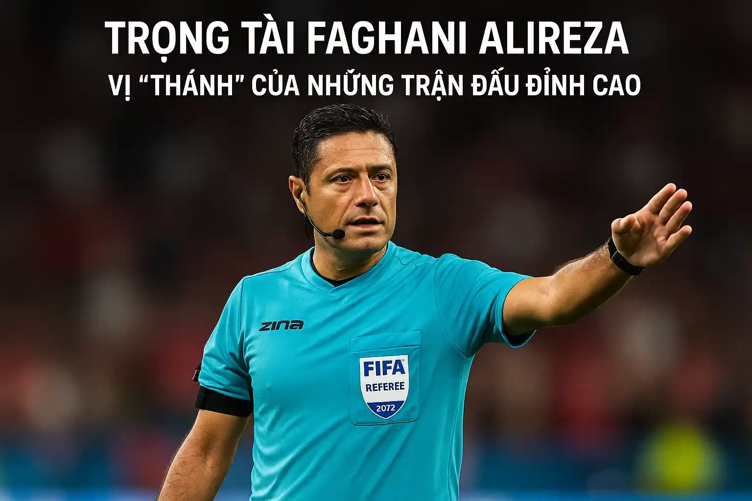 Trọng tài Faghani Alireza - Vị "thánh" của những trận đấu đỉnh cao.